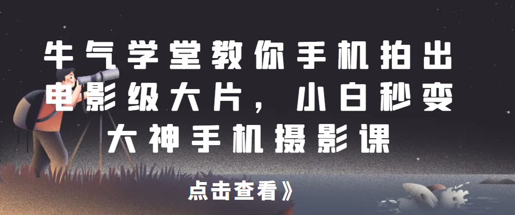牛气学堂教你手机拍出电影级大片，小白秒变大神手机摄影课祝你网-副业赚钱-互联网创业-资源整合祝你网