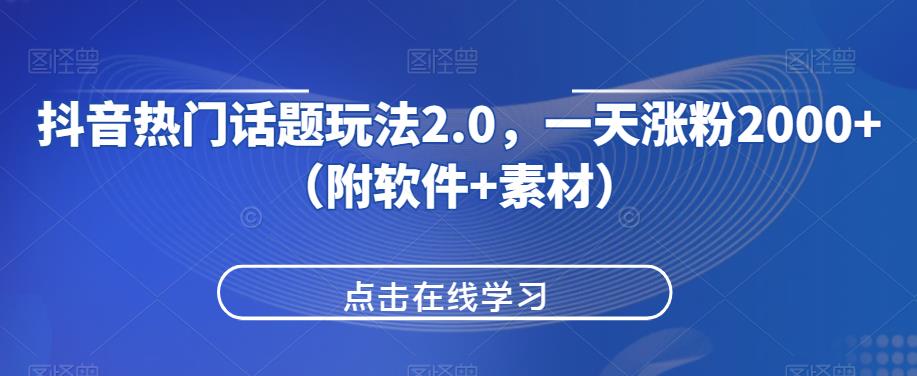 抖音热门话题玩法2.0，一天涨粉2000+（附软件+素材）祝你网-副业赚钱-互联网创业-资源整合祝你网
