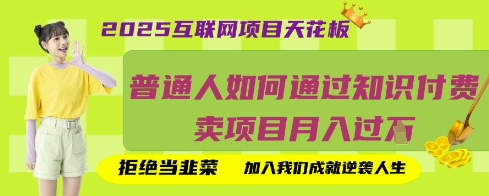 2025互联网项目天花板，普通人如何通过知识付费卖项目月入过W，拒绝当韭菜【揭秘】祝你网-副业赚钱-互联网创业-资源整合祝你网