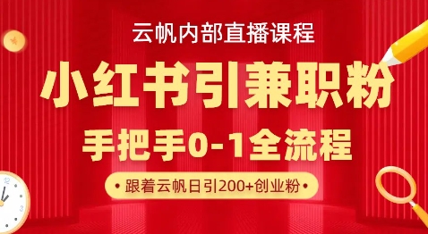 云帆内部直播课，小红书引流兼职粉教程，日引500+月变现过W祝你网-副业赚钱-互联网创业-资源整合祝你网