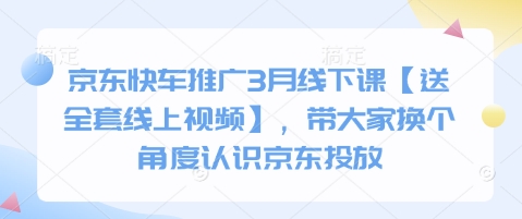 京东快车推广3月线下课【送全套线上视频】，带大家换个角度认识京东投放祝你网-副业赚钱-互联网创业-资源整合祝你网