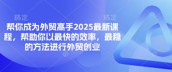 帮你成为外贸高手2025最新课程，帮助你以最快的效率，最稳的方法进行外贸创业祝你网-副业赚钱-互联网创业-资源整合祝你网
