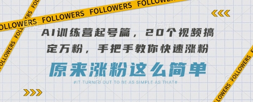 AI训练营起号篇，20个视频搞定万粉，手把手教你快速涨粉祝你网-副业赚钱-互联网创业-资源整合祝你网