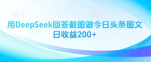 用DeepSeek回答截图做今日头条图文日收益200+祝你网-副业赚钱-互联网创业-资源整合祝你网