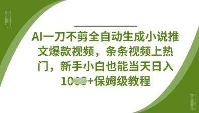 AI一刀不剪全自动生成小说推文爆款视频，条条视频上热门，新手小白也能当天日入数张祝你网-副业赚钱-互联网创业-资源整合祝你网