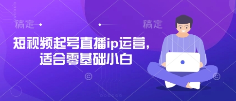 短视频起号直播ip运营，适合零基础小白祝你网-副业赚钱-互联网创业-资源整合祝你网