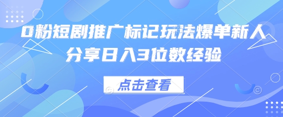 0粉短剧推广标记玩法爆单新人分享日入3位数经验祝你网-副业赚钱-互联网创业-资源整合祝你网