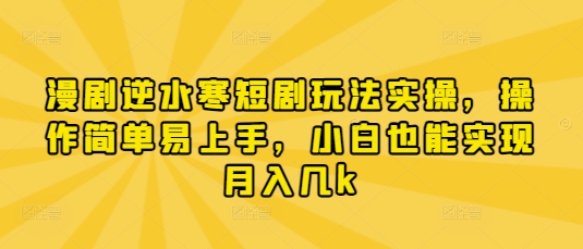 漫剧逆水寒短剧玩法实操，操作简单易上手，小白也能实现月入几k祝你网-副业赚钱-互联网创业-资源整合祝你网
