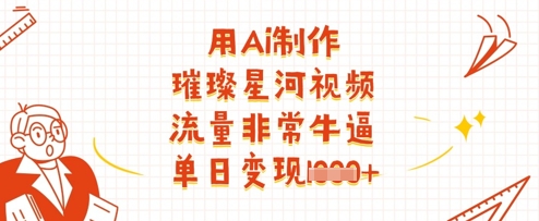 用Ai制作璀璨星河视频，流量非常牛逼，单日变现多张祝你网-副业赚钱-互联网创业-资源整合祝你网