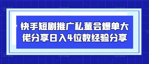 快手短剧推广私董会爆单大佬分享日入4位数经验分享祝你网-副业赚钱-互联网创业-资源整合祝你网