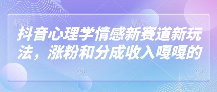 抖音心理学情感新赛道新玩法，涨粉和分成收入嘎嘎的祝你网-副业赚钱-互联网创业-资源整合祝你网