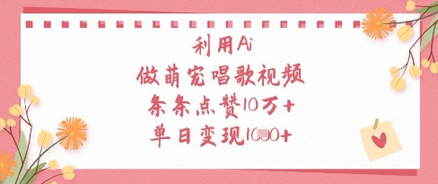 利用Ai做萌宠唱歌视频，条条点赞10W+，单日变现1k祝你网-副业赚钱-互联网创业-资源整合祝你网