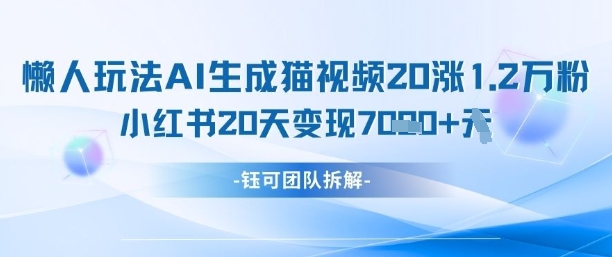 懒人玩法AI生成猫咪图片视频，20涨1.2W万粉，小红书商单20天变现7k祝你网-副业赚钱-互联网创业-资源整合祝你网