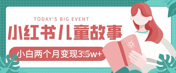 小红书AI儿童故事绘本项目，20条作品变现过1w+祝你网-副业赚钱-互联网创业-资源整合祝你网
