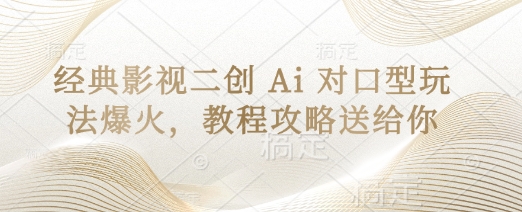 经典影视二创 Ai 对口型玩法爆火，教程攻略送给你祝你网-副业赚钱-互联网创业-资源整合祝你网