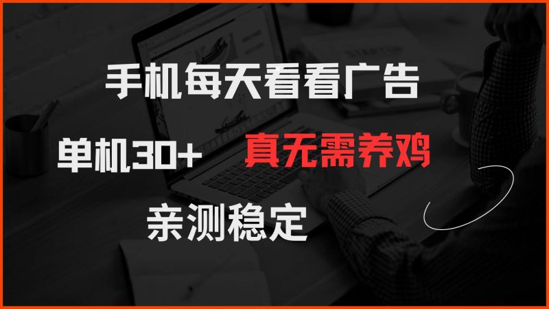手机每天看看广告 单机30+ 真无需养鸡 亲测稳定祝你网-副业赚钱-互联网创业-资源整合祝你网