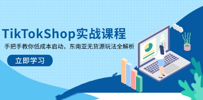 TikTokShop实战课程，手把手教你低成本启动，东南亚无货源玩法全解析祝你网-副业赚钱-互联网创业-资源整合祝你网