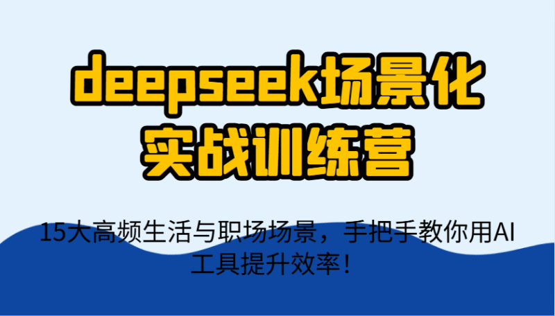 deepseek场景化实战训练营，15大高频生活与职场场景，手把手教你用AI工具提升效率！祝你网-副业赚钱-互联网创业-资源整合祝你网