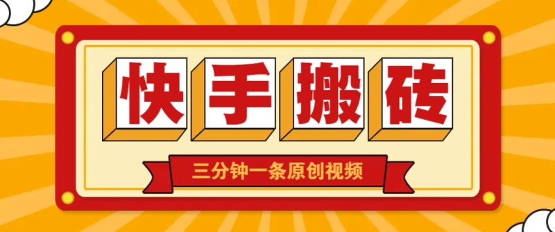 快手短视频搬砖玩法，三分钟一条原创视频，多种类型通用方法，轻松月入万元祝你网-副业赚钱-互联网创业-资源整合祝你网
