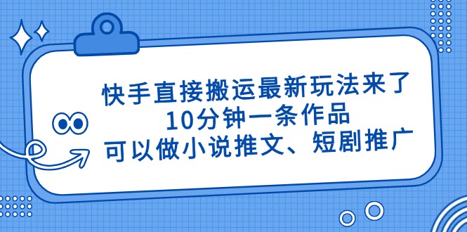 快手直接搬运最新玩法来了，10分钟一条作品，可以做小说推文、短剧推广…祝你网-副业赚钱-互联网创业-资源整合祝你网