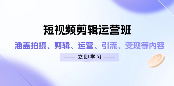 短视频剪辑运营班：涵盖拍摄、剪辑、运营、引流、变现等内容祝你网-副业赚钱-互联网创业-资源整合祝你网