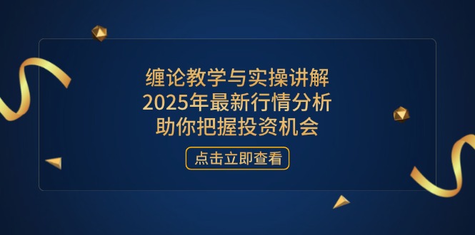 缠论教学与实操讲解，2025年最新行情分析，助你把握投资机会祝你网-副业赚钱-互联网创业-资源整合祝你网