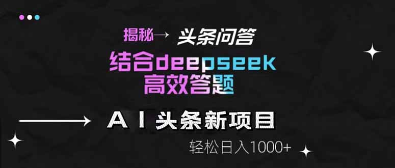 揭秘头条问答新玩法！结合deepseek高效答题，轻松日入1000+祝你网-副业赚钱-互联网创业-资源整合祝你网