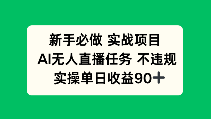 新手必做实战项目，AI无人直播任务 不违规，实操单日收益90+祝你网-副业赚钱-互联网创业-资源整合祝你网