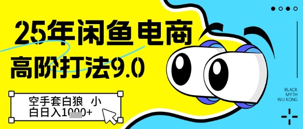 25年闲鱼电商高阶打法9.0，空手套白狼，小白日入几张祝你网-副业赚钱-互联网创业-资源整合祝你网