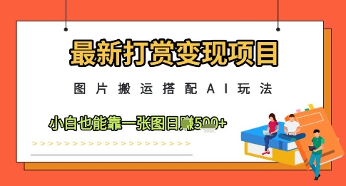 最新打赏变现项目，图片搬运搭配AI玩法，小白也能靠一张图日入5张祝你网-副业赚钱-互联网创业-资源整合祝你网