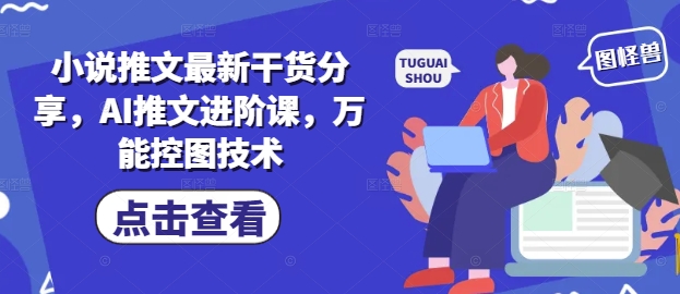 小说推文最新干货分享，AI推文进阶课，万能控图技术祝你网-副业赚钱-互联网创业-资源整合祝你网