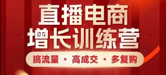 直播电商增长训练营，搞流量·高成交·多复购，快速上手有思路祝你网-副业赚钱-互联网创业-资源整合祝你网