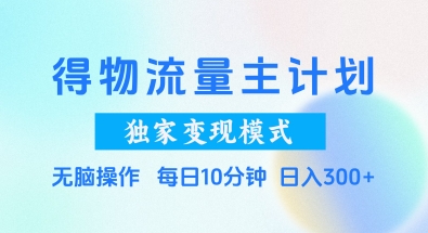 得物流量主计划，独家变现模式，轻松上手，日入3张+【揭秘】祝你网-副业赚钱-互联网创业-资源整合祝你网