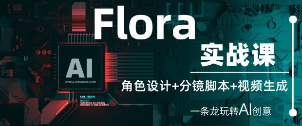 Flora实战课：角色设计+分镜脚本+视频生成，一条龙玩转AI创意祝你网-副业赚钱-互联网创业-资源整合祝你网