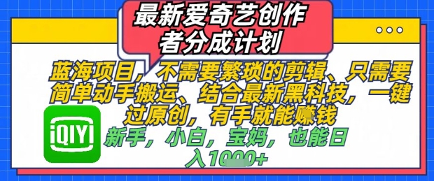 最新爱奇艺创作者分成计划，不需要繁琐的剪辑，只需要简单动手搬运，一键过原创，有手就能做祝你网-副业赚钱-互联网创业-资源整合祝你网