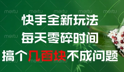 快手全新玩法，每天零碎时间搞个几张不成问题【揭秘】祝你网-副业赚钱-互联网创业-资源整合祝你网