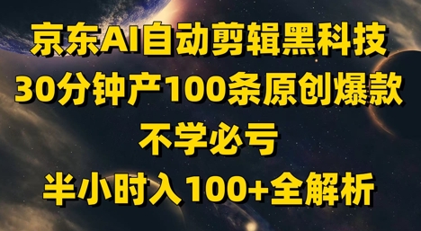 京东AI自动剪辑黑科技，30分钟产100条原创爆款，不学必亏！半小时入100+全解析祝你网-副业赚钱-互联网创业-资源整合祝你网