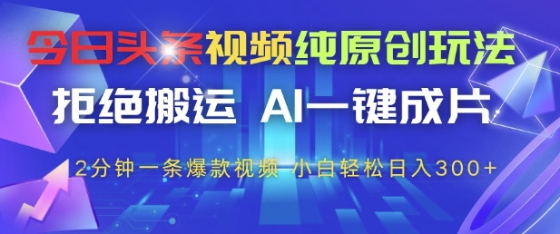 今日头条视频纯原创玩法，拒绝搬运，AI一键成片， 2分钟一条爆款视频，小白也能轻松日入3张+祝你网-副业赚钱-互联网创业-资源整合祝你网