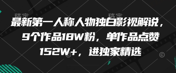 最新第一人称人物独白影视解说，9个作品18W粉，单作品点赞152W+，进独家精选祝你网-副业赚钱-互联网创业-资源整合祝你网