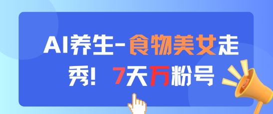 AI养生新玩法，食物美女走秀，7天万粉号祝你网-副业赚钱-互联网创业-资源整合祝你网
