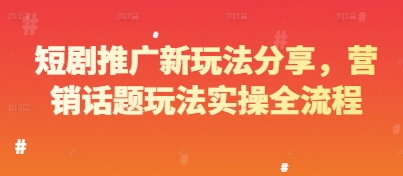 短剧推广新玩法分享，营销话题玩法实操全流程祝你网-副业赚钱-互联网创业-资源整合祝你网