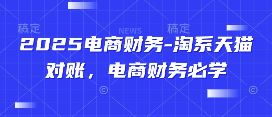 2025电商财务-淘系天猫对账，电商财务必学祝你网-副业赚钱-互联网创业-资源整合祝你网