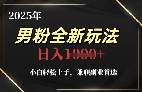 2025年男粉全新玩法，小白轻松上手，兼职副业首选，轻轻松松日入1k+祝你网-副业赚钱-互联网创业-资源整合祝你网