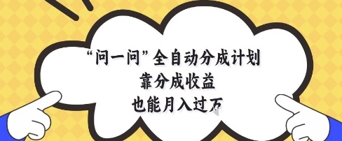 问一问全自动分成计划，靠分成收益也能月入过1W祝你网-副业赚钱-互联网创业-资源整合祝你网