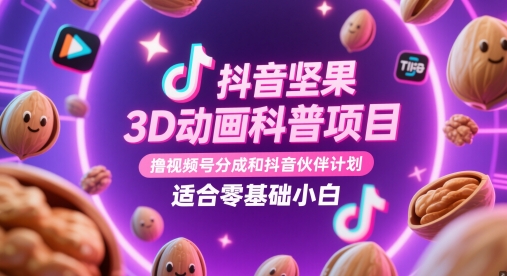 抖音坚果3D动画科普项目，撸视频号分成和抖音伙伴计划，适合零基础小白祝你网-副业赚钱-互联网创业-资源整合祝你网
