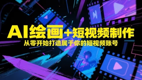 AI绘画+短视频制作，从零开始打造属于你的短视频账号祝你网-副业赚钱-互联网创业-资源整合祝你网