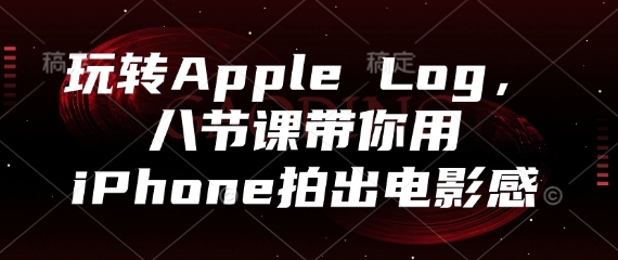 玩转Apple Log，八节课带你用iPhone拍出电影感祝你网-副业赚钱-互联网创业-资源整合祝你网
