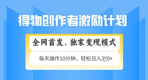 得物创作者激励，独家变现模式，轻松上手，日入3张+可矩阵，可放大祝你网-副业赚钱-互联网创业-资源整合祝你网