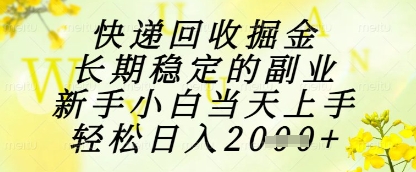 快递回收掘金项目，长期稳定的副业，新手小白当天上手，轻松日入1k+祝你网-副业赚钱-互联网创业-资源整合祝你网