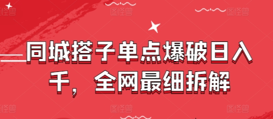 同城搭子单点爆破日入千，全网最细拆解祝你网-副业赚钱-互联网创业-资源整合祝你网